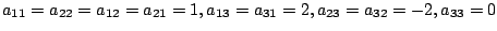 $ a_{11} = a_{22} = a_{12} = a_{21} = 1, a_{13} = a_{31} = 2, a_{23} = a_{32} = -2, a_{33} = 0$