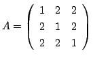 $\displaystyle A = \left(\begin{array}{rrr}
1&2&2\\
2&1&2\\
2&2&1
\end{array}\right) $