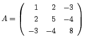 $\displaystyle A = \left(\begin{array}{rrr}
1&2&-3\\
2&5&-4\\
-3&-4&8
\end{array}\right) $