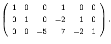 $\displaystyle \left(\begin{array}{rrrrrr}
1&0&0&1&0&0\\
0&1&0&-2&1&0\\
0&0&-5&7&-2&1
\end{array}\right).$