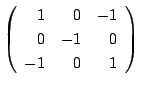 $\displaystyle \left(\begin{array}{rrr}
1&0&-1\\
0&-1&0\\
-1&0&1
\end{array}\right)$