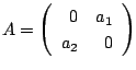 $ A = \left(\begin{array}{rr}
0&a_{1}\\
a_{2}&0
\end{array}\right)$