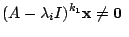 $\displaystyle (A - \lambda_{i}I)^{k_{1}} {\mathbf x} \neq {\bf0} $
