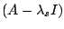 $ (A - \lambda_{s}I)$