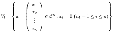 $\displaystyle V_{i} = \left\{{\mathbf x} = \left(\begin{array}{c}
x_{1}\\
x_{2...
...ray}\right) \in {\mathcal C}^{n} : x_{i} = 0  (n_{1}+1 \leq i \leq n) \right\}$