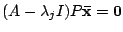 $ (A - \lambda_{j}I)P{\mathbf {\bar x}} = {\bf0}$