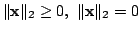 $ \Vert{\mathbf x}\Vert _{2} \geq 0,  \Vert{\mathbf x}\Vert _{2} = 0$