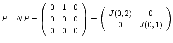 $\displaystyle P^{-1}NP = \left(\begin{array}{ccc}
0&1&0\\
0&0&0\\
0&0&0
\end{...
...y}\right) = \left(\begin{array}{cc}
J(0,2) & 0\\
0 & J(0,1)
\end{array}\right)$