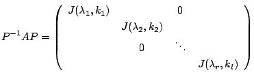 $\displaystyle P^{-1}AP = \left(\begin{array}{cccc}
J(\lambda_{1},k_{1}) & & 0 &...
...{2},k_{2}) & &\\
& 0 &\ddots &\\
&&& J(\lambda_{r},k_{l})
\end{array}\right) $