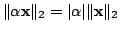 $ \Vert \alpha {\mathbf x}\Vert _{2} = \vert\alpha\vert\Vert{\mathbf x}\Vert _{2}$