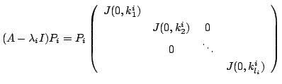 $\displaystyle (A - \lambda_{i}I)P_{i} = P_{i}\left(\begin{array}{cccc}
J(0,k_{1...
..._{2}^{i}) & 0&\\
& 0 & \ddots &\\
& & & J(0,k_{l_{i}}^{i})
\end{array}\right)$