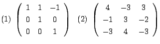 $\displaystyle (1)  \left(\begin{array}{ccc}
1&1&-1\\
0&1&0\\
0&0&1
\end{arra...
...(2)  \left(\begin{array}{ccc}
4&-3&3\\
-1&3&-2\\
-3&4&-3
\end{array}\right) $