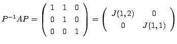 $\displaystyle P^{-1}AP = \left(\begin{array}{ccc}
1&1&0\\
0&1&0\\
0&0&1
\end{...
...}\right) = \left(\begin{array}{cc}
J(1,2) & 0\\
0 & J(1,1)
\end{array}\right) $