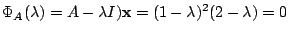 $\displaystyle \Phi_{A}(\lambda) = A - \lambda I){\mathbf x} = (1 - \lambda)^{2}(2-\lambda) = 0$