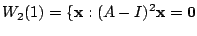$\displaystyle W_{2}(1) = \{{\mathbf x} : (A - I)^{2}{\mathbf x} = {\bf0} $