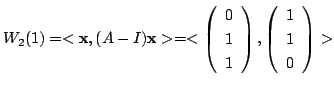 $\displaystyle W_{2}(1) = < {\mathbf x}, (A - I){\mathbf x}> = <\left(\begin{arr...
...
1
\end{array}\right) , \left(\begin{array}{c}
1\\
1\\
0
\end{array}\right)> $