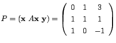 $\displaystyle P = ({\mathbf x}  A{\mathbf x}  {\mathbf y}) = \left(\begin{array}{ccc}
0&1&3\\
1&1&1\\
1&0&-1
\end{array}\right) $