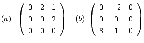 $\displaystyle (a)   \left(\begin{array}{ccc}
0&2&1\\
0&0&2\\
0&0&0
\end{arr...
...   (b)  \left(\begin{array}{ccc}
0&-2&0\\
0&0&0\\
3&1&0
\end{array}\right)$