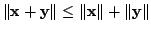 $ \Vert{\mathbf x} + {\mathbf y}\Vert \leq \Vert{\mathbf x}\Vert + \Vert{\mathbf y}\Vert$