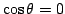 $ \cos{\theta} = 0$