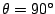 $ \theta = 90^{\circ}$