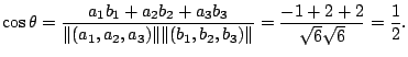 $\displaystyle \cos{\theta} = \frac{a_{1}b_{1} + a_{2}b_{2} + a_{3}b_{3}}{\Vert(...
...Vert(b_{1},b_{2},b_{3})\Vert} = \frac{-1+2+2}{\sqrt{6}\sqrt{6}} = \frac{1}{2}. $