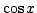 $ \cos{x}$