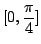 $ \displaystyle{[0,\frac{\pi}{4}]}$