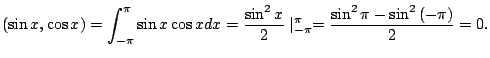 $\displaystyle (\sin{x},\cos{x}) = \int_{-\pi}^{\pi}\sin{x}\cos{x}dx = \frac{\sin^{2}{x}}{2}\mid_{-\pi}^{\pi} = \frac{\sin^{2}{\pi} - \sin^{2}{(-\pi})}{2} = 0 . $