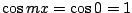 $ \cos{mx} = \cos{0} = 1$