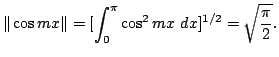$\displaystyle \Vert\cos{mx}\Vert = [ \int_{0}^{\pi}\cos^2{mx} dx]^{1/2} = \sqrt{\frac{\pi}{2}}. $