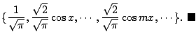 $\displaystyle \{\frac{1}{\sqrt{\pi}}, \frac{\sqrt{2}}{\sqrt{\pi}}\cos{x}, \cdots , \frac{\sqrt{2}}{\sqrt{\pi}}\cos{mx},\cdots \}.
\ensuremath{ \blacksquare}$
