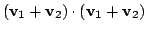 $\displaystyle ({\bf v}_{1} + {\bf v}_{2})\cdot ({\bf v}_{1} + {\bf v}_{2})$