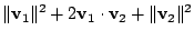 $\displaystyle \Vert{\bf v}_{1}\Vert^{2} + 2 {\bf v}_{1} \cdot {\bf v}_{2} + \Vert{\bf v}_{2}\Vert^{2}$