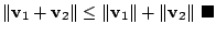 $\displaystyle \Vert{\bf v}_{1} + {\bf v}_{2}\Vert \leq \Vert{\bf v}_{1} \Vert + \Vert {\bf v}_{2}\Vert \ensuremath{ \blacksquare}$