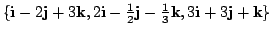 $ \{{\bf i} - 2{\bf j} + 3{\bf k}, 2{\bf i} - \frac{1}{2}{\bf j} - \frac{1}{3}{\bf k}, 3{\bf i} + 3{\bf j} + {\bf k}\}$