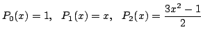 $\displaystyle P_{0}(x) = 1,   P_{1}(x) = x,   P_{2}(x) = \frac{3x^2 - 1}{2}$