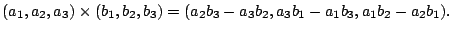 $\displaystyle (a_{1},a_{2},a_{3})\times(b_{1},b_{2},b_{3}) = (a_{2}b_{3} - a_{3}b_{2}, a_{3}b_{1} - a_{1}b_{3},a_{1}b_{2} - a_{2}b_{1}). $
