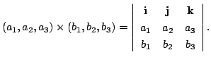 $\displaystyle (a_{1},a_{2},a_{3})\times(b_{1},b_{2},b_{3}) = \left\vert \begin{...
... j}&{\bf k}\\
a_{1}&a_{2}&a_{3}\\
b_{1}&b_{2}&b_{3}
\end{array}\right\vert . $