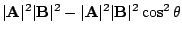 $\displaystyle \vert{\bf A}\vert^2\vert{\bf B}\vert^2 - \vert{\bf A}\vert^2\vert{\bf B}\vert^2\cos^{2}{\theta}$
