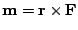 $ {\bf m} = {\bf r}\times{\bf F}$