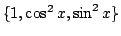 $ \{1, \cos^2{x}, \sin^2{x}\}$