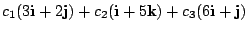 $ c_{1}(3{\bf i} + 2{\bf j}) + c_{2}({\bf i} + 5{\bf k}) + c_{3}(6{\bf i} + {\bf j}) $