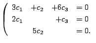 $\displaystyle \left(\begin{array}{rrrl}
3c_{1} & + c_{2} & + 6c_{3} & = 0\\
2c_{1} & & + c_{3} & = 0\\
& 5c_{2} & & = 0 .
\end{array}\right . $