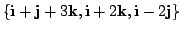 $ \{ {\bf i} + {\bf j} + 3{\bf k}, {\bf i} + 2{\bf k}, {\bf i} - 2{\bf j} \}$