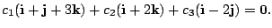 $\displaystyle c_{1}({\bf i} + {\bf j} + 3{\bf k}) + c_{2}({\bf i} + 2{\bf k}) + c_{3}({\bf i} - 2{\bf j}) = {\bf0}. $