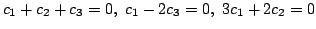 $\displaystyle c_{1} +c_{2} +c_{3} = 0,  c_{1} - 2c_{3} = 0,  3c_{1} + 2c_{2} = 0 $