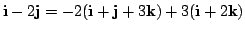 $ {\bf i} - 2{\bf j} = -2({\bf i} + {\bf j} + 3{\bf k}) + 3({\bf i} + 2{\bf k})$