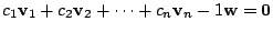 $\displaystyle c_{1}{\bf v}_{1} + c_{2}{\bf v}_{2} + \cdots + c_{n}{\bf v}_{n} - 1{\bf w} = {\bf0} $