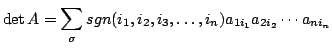 $\displaystyle \det A = \sum_{\sigma}sgn(i_{1},i_{2},i_{3},\ldots,i_{n})a_{1i_{1}}a_{2i_{2}}\cdots a_{ni_{n}} $